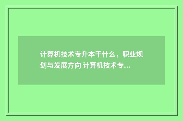 计算机技术专升本干什么，职业规划与发展方向 计算机技术专升本难吗
