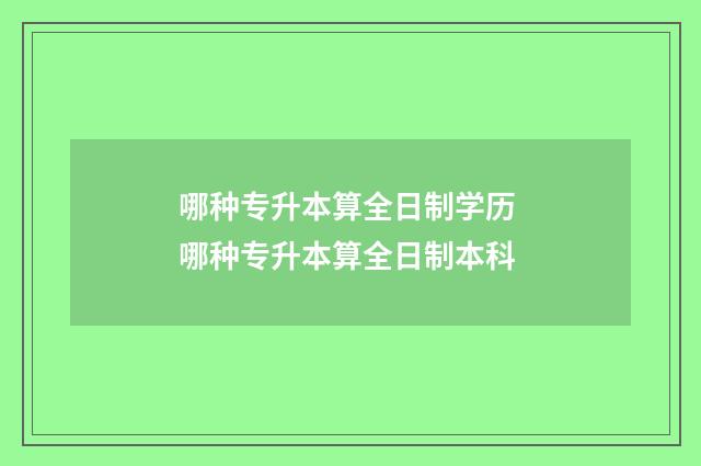 哪种专升本算全日制学历 哪种专升本算全日制本科