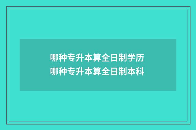 哪种专升本算全日制学历 哪种专升本算全日制本科