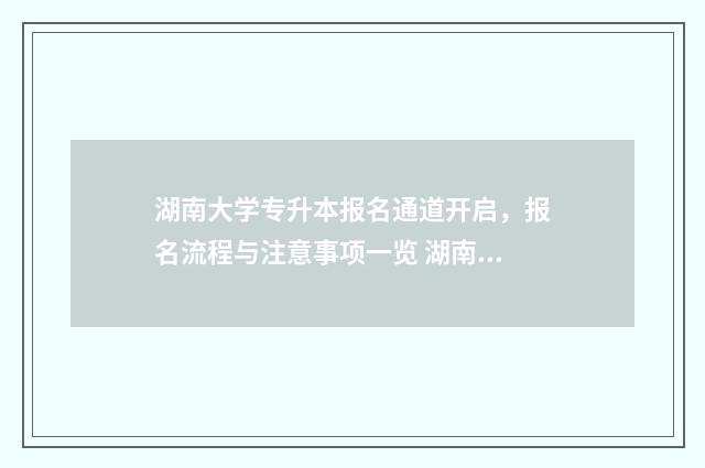 湖南大学专升本报名通道开启，报名流程与注意事项一览 湖南大学专升本难吗通过率多少