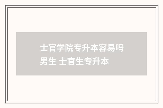 士官学院专升本容易吗男生 士官生专升本