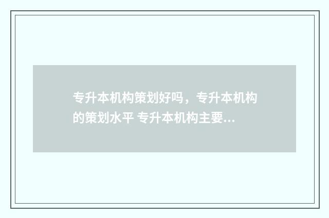 专升本机构策划好吗，专升本机构的策划水平 专升本机构主要做什么