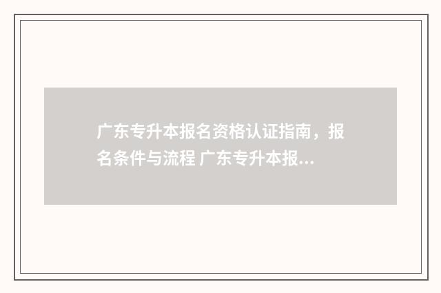 广东专升本报名资格认证指南，报名条件与流程 广东专升本报名要求
