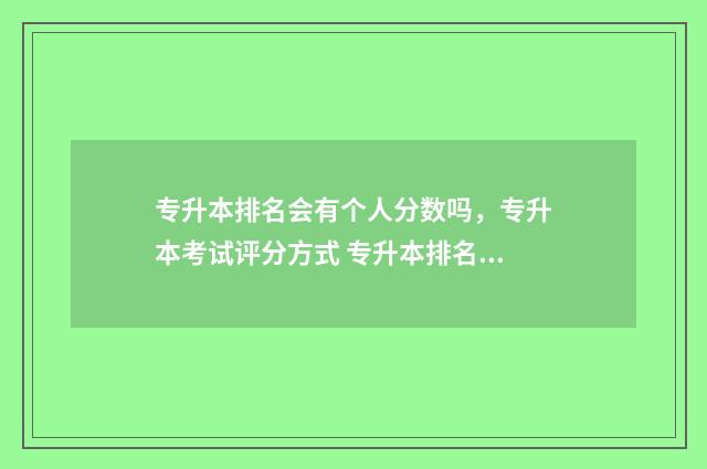 专升本排名会有个人分数吗，专升本考试评分方式 专升本排名会有变化吗