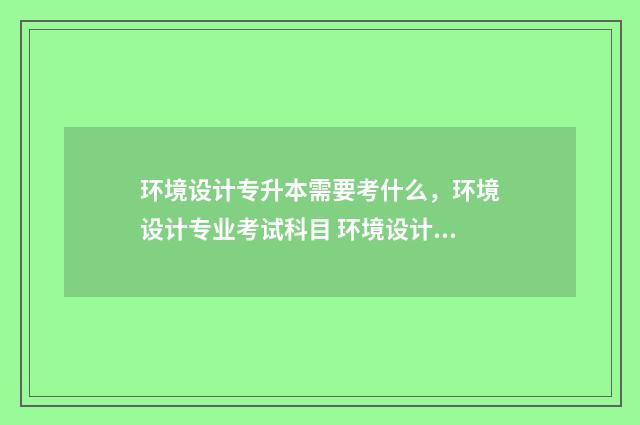 环境设计专升本需要考什么，环境设计专业考试科目 环境设计专升本考试科目
