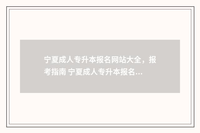 宁夏成人专升本报名网站大全，报考指南 宁夏成人专升本报名入口官网