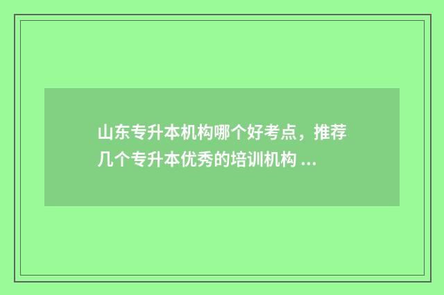 山东专升本机构哪个好考点，推荐几个专升本优秀的培训机构 山东专升本机构升本率排行