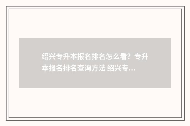 绍兴专升本报名排名怎么看？专升本报名排名查询方法 绍兴专升本教育机构