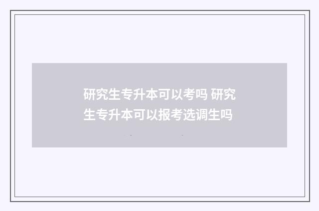 研究生专升本可以考吗 研究生专升本可以报考选调生吗