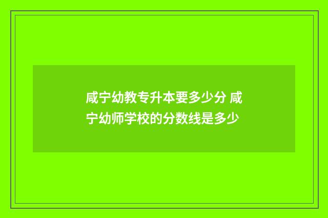 咸宁幼教专升本要多少分 咸宁幼师学校的分数线是多少