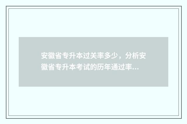 安徽省专升本过关率多少，分析安徽省专升本考试的历年通过率 安徽省专升本过线多少分