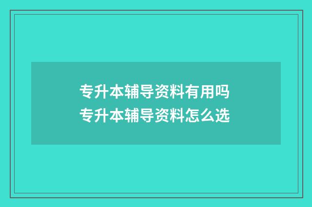 专升本辅导资料有用吗 专升本辅导资料怎么选