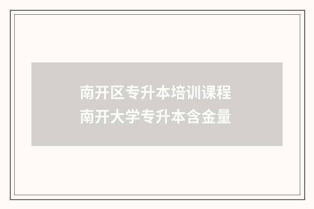 南开区专升本培训课程 南开大学专升本含金量