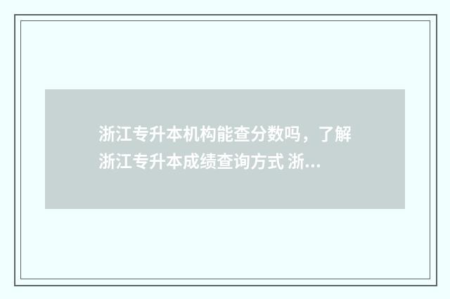 浙江专升本机构能查分数吗，了解浙江专升本成绩查询方式 浙江专升本机构有哪些