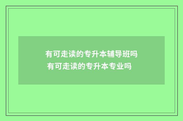 有可走读的专升本辅导班吗 有可走读的专升本专业吗