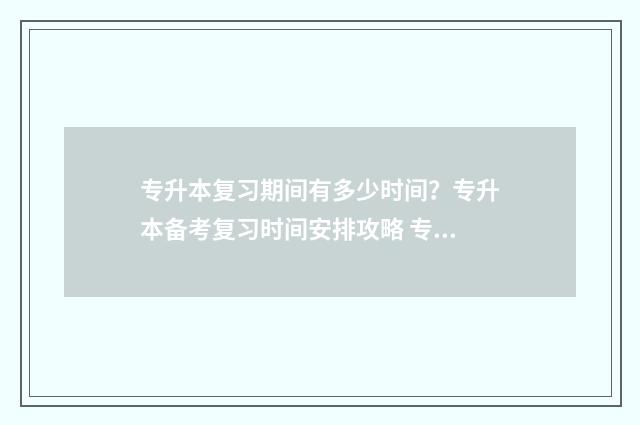 专升本复习期间有多少时间？专升本备考复习时间安排攻略 专升本之后要把之前的课补上吗