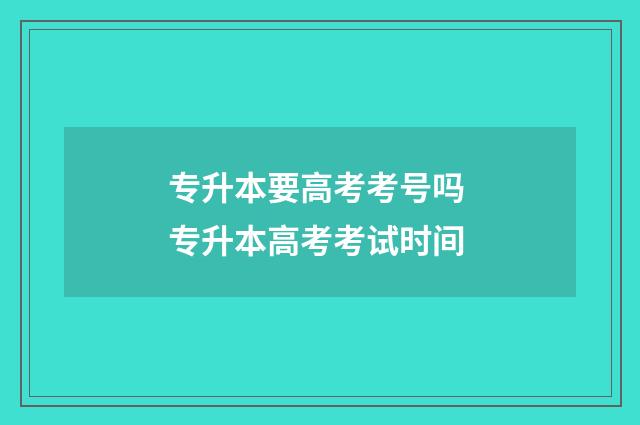 专升本要高考考号吗 专升本高考考试时间