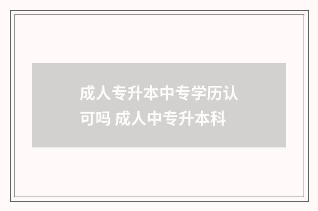 成人专升本中专学历认可吗 成人中专升本科