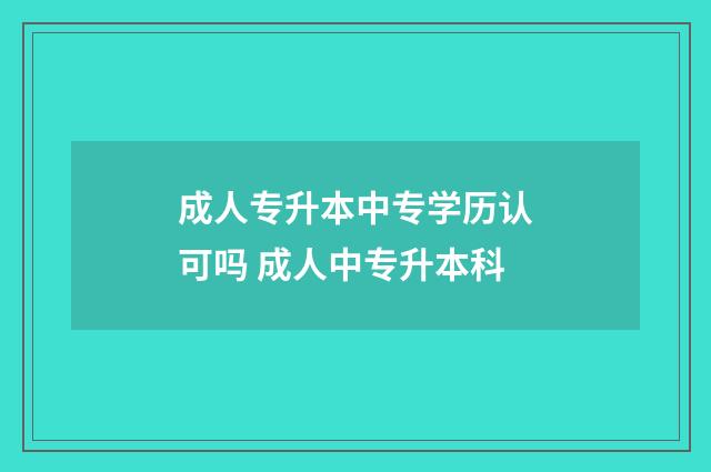成人专升本中专学历认可吗 成人中专升本科