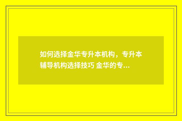 如何选择金华专升本机构，专升本辅导机构选择技巧 金华的专科有哪些学校