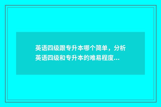 英语四级跟专升本哪个简单，分析英语四级和专升本的难易程度 英语四级跟专升本有关系吗