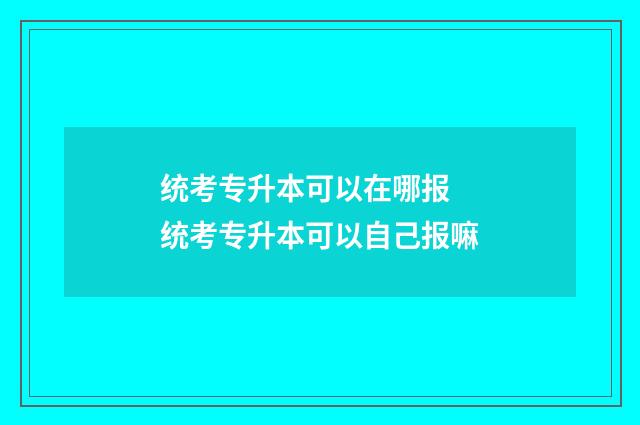 统考专升本可以在哪报 统考专升本可以自己报嘛