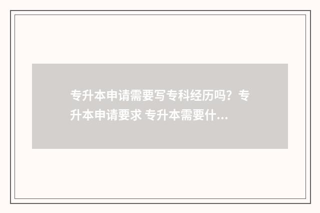 专升本申请需要写专科经历吗？专升本申请要求 专升本需要什么证明