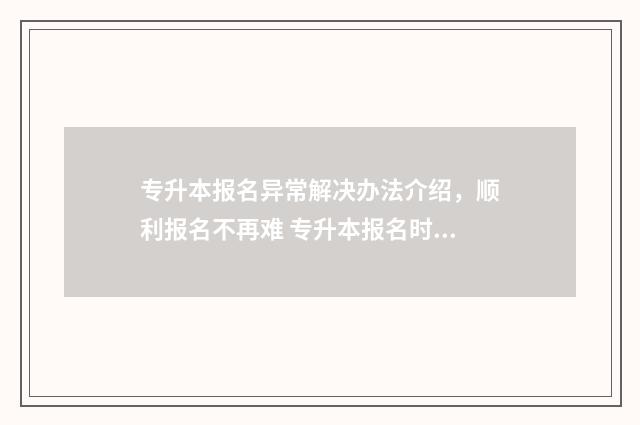 专升本报名异常解决办法介绍，顺利报名不再难 专升本报名时出现警告信息怎么办