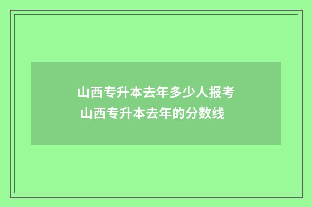 山西专升本去年多少人报考 山西专升本去年的分数线