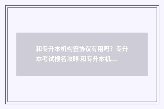 和专升本机构签协议有用吗？专升本考试报名攻略 和专升本机构签订租房合同了还可以退宿么