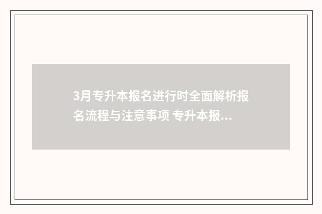 3月专升本报名进行时全面解析报名流程与注意事项 专升本报名时间2024年
