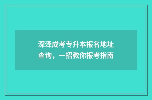 深泽成考专升本报名地址查询，一招教你报考指南