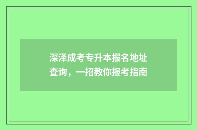 深泽成考专升本报名地址查询，一招教你报考指南