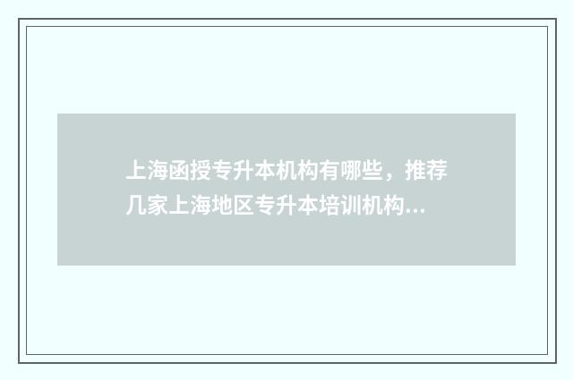 上海函授专升本机构有哪些，推荐几家上海地区专升本培训机构 上海成人函授专升本