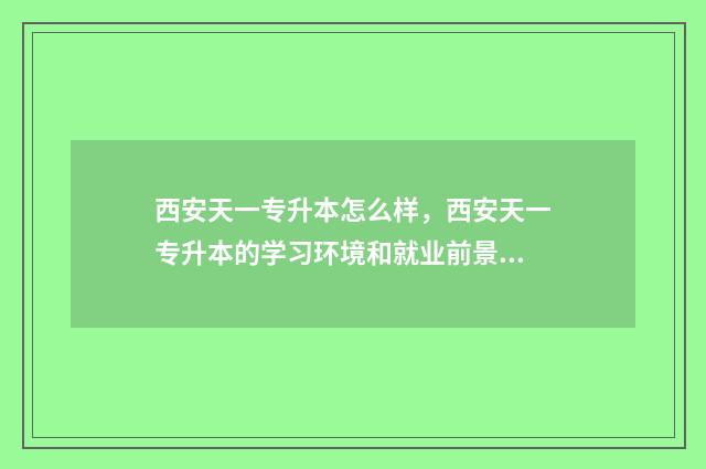 西安天一专升本怎么样，西安天一专升本的学习环境和就业前景 天一专升本都有什么班