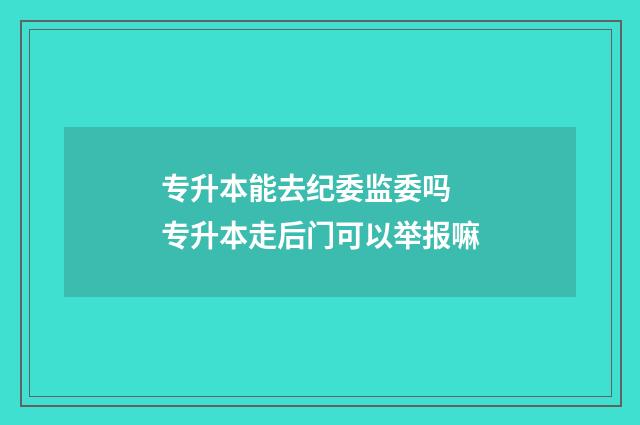 专升本能去纪委监委吗 专升本走后门可以举报嘛
