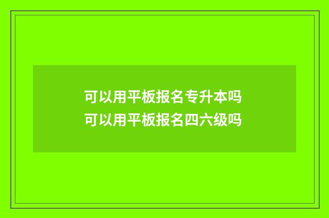 可以用平板报名专升本吗 可以用平板报名四六级吗