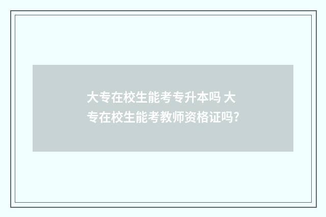 大专在校生能考专升本吗 大专在校生能考教师资格证吗?