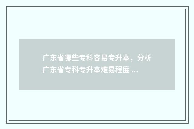 广东省哪些专科容易专升本，分析广东省专科专升本难易程度 广东省哪些专科学校可以专升本