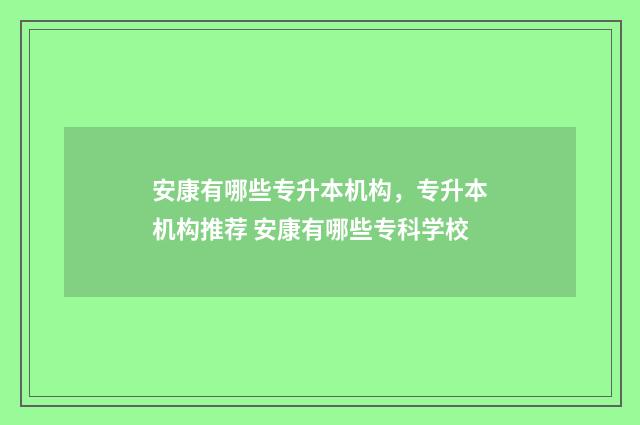 安康有哪些专升本机构，专升本机构推荐 安康有哪些专科学校