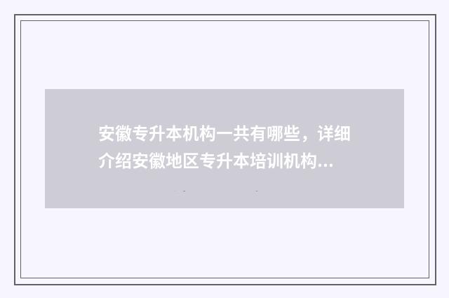 安徽专升本机构一共有哪些，详细介绍安徽地区专升本培训机构 安徽专升本机构对比