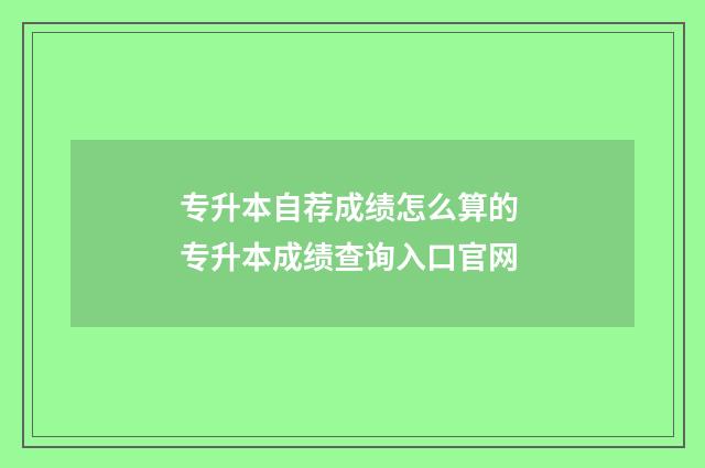 专升本自荐成绩怎么算的 专升本成绩查询入口官网