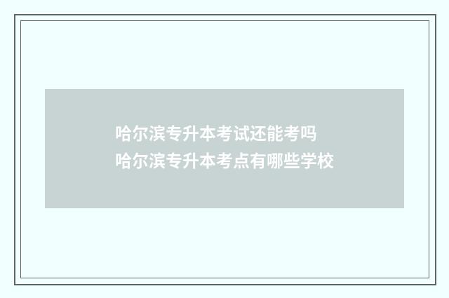 哈尔滨专升本考试还能考吗 哈尔滨专升本考点有哪些学校