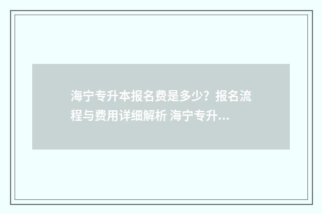 海宁专升本报名费是多少？报名流程与费用详细解析 海宁专升本报名地点