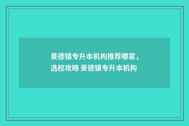 景德镇专升本机构推荐哪家，选校攻略 景德镇专升本机构