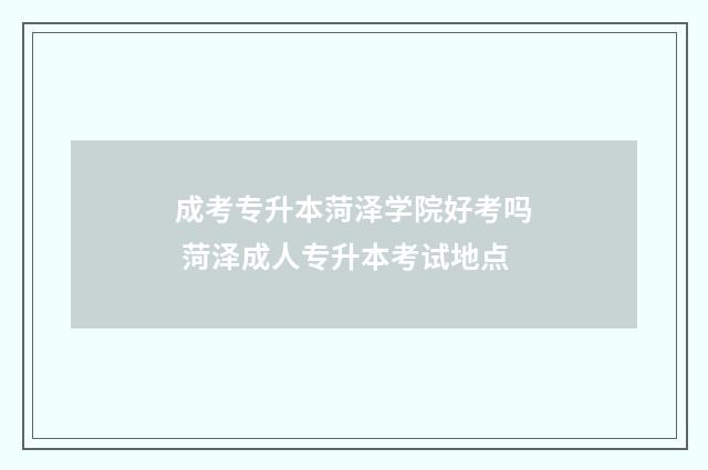 成考专升本菏泽学院好考吗 菏泽成人专升本考试地点