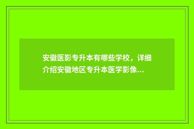 安徽医影专升本有哪些学校，详细介绍安徽地区专升本医学影像学相关学校 安徽医学类专升本分数线是多少