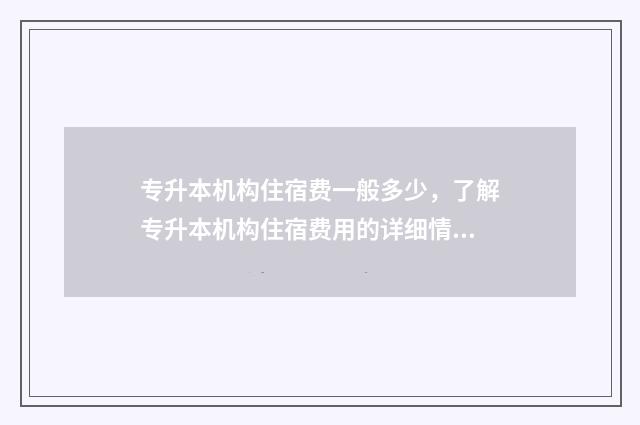 专升本机构住宿费一般多少，了解专升本机构住宿费用的详细情况 专升本机构住宿管理条例