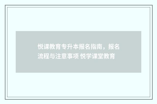 悦课教育专升本报名指南，报名流程与注意事项 悦学课堂教育