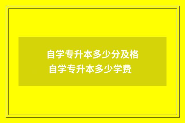 自学专升本多少分及格 自学专升本多少学费